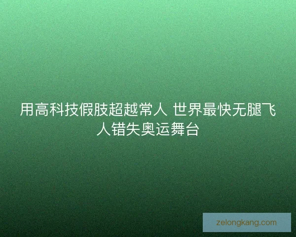 用高科技假肢超越常人 世界最快无腿飞人错失奥运舞台