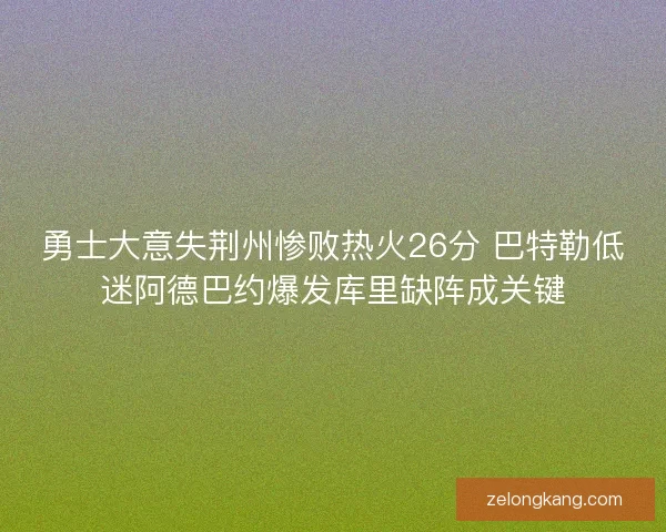 勇士大意失荆州惨败热火26分 巴特勒低迷阿德巴约爆发库里缺阵成关键