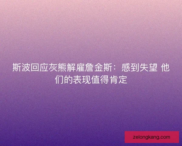 斯波回应灰熊解雇詹金斯：感到失望 他们的表现值得肯定