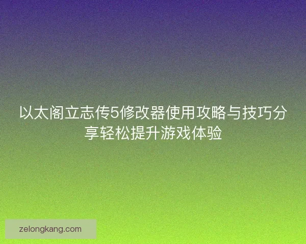 以太阁立志传5修改器使用攻略与技巧分享轻松提升游戏体验