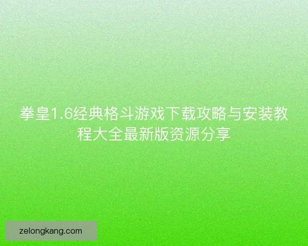 拳皇1.6经典格斗游戏下载攻略与安装教程大全最新版资源分享