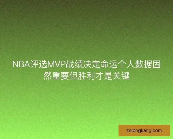 NBA评选MVP战绩决定命运个人数据固然重要但胜利才是关键